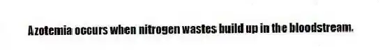 Azotemia occurs when nitrogen wastes build up in the bloodstream.