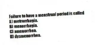 Failure to have a menstrual period is called
A) metrorrhagia.
B) menorrhagia.
C) amenorrhea.
D) dysmenorrhea.