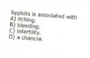 Syphilis is associated with
A) itching.
B) bleeding.
C) infertility.
D) a chancre.