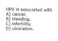 HPV is associated with
A) cancer.
B) bleeding.
C) infertility.
D) ulceration.