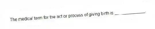 The medical term for the act or process of giving birth is _____________.