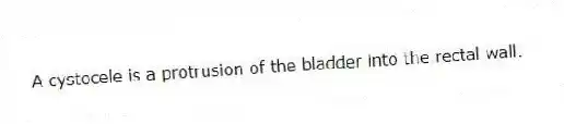A cystocele is a protrusion of the bladder into the rectal wall.