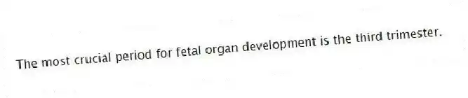 The most crucial period for fetal organ development is the third trimester.