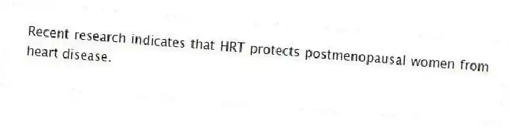 Recent research indicates that HRT protects postmenopausal women from heart disease.