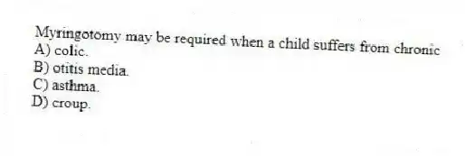 Myringotomy may be required when a child suffers from chronic
A) colic.
B) otitis media.
C) asthma.
D) croup.