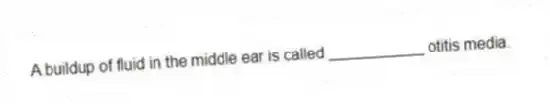 A buildup of fluid in the middle ear is called ___________ otitis media.