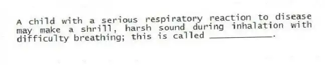 A child with a serious respiratory reaction to disease may make a shrill, harsh sound during inhalation with difficulty breathing; this is called ____________.