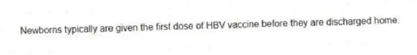 Newborns typically are given the first dose of HBV vaccine before they are discharged home.