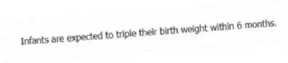Infants are expected to triple their birth weight within 6 months.