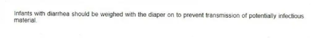 Infants with diarrhea should be weighed with the diaper on to prevent transmission of potentially infectious material.