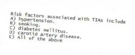 Risk factors associated with TIAs include
A) hypertension.
B) smoking.
C) diabetes mellitus.
D) carotid artery disease.
E) All of the above