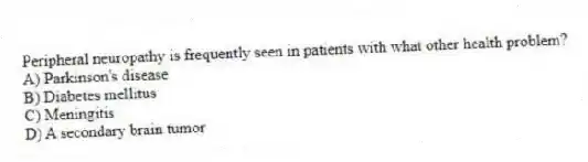 Peripheral neuropathy is frequently seen in patients with what other health problem?
A) Parkinson's disease
B) Diabetes mellitus
C) Meningitis
D) A secondary brain tumor