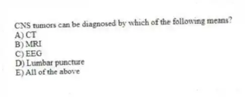 CNS tumors can be diagnosed by which of the following means?
A) CT
B) MRI
C) EEG
D) Lumbar puncture
E) All of the above