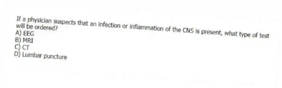 If a physician suspects that an infection or inflammation of the CNS is present, what type of test will be ordered?
A) EEG
B) MRI
C) CT
D) Lumbar puncture