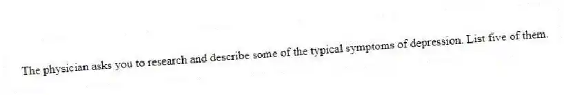 The physician asks you to research and describe some of the typical symptoms of depression. List five of them.