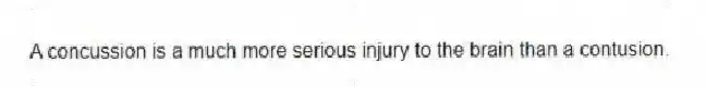 A concussion is a much more serious injury to the brain than a contusion.