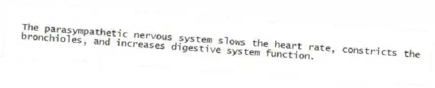 The parasympathetic nervous system slows the heart rate, constricts the bronchioles, and increases digestive system function.