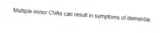 Multiple minor CVAs can result in symptoms of dementia.