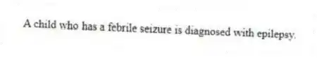 A child who has a febrile seizure is diagnosed with epilepsy.