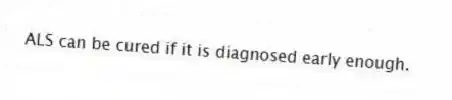 ALS can be cured if it is diagnosed early enough.