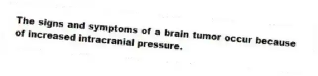 The signs and symptoms of a brain tumor occur because of increased intracranial pressure.