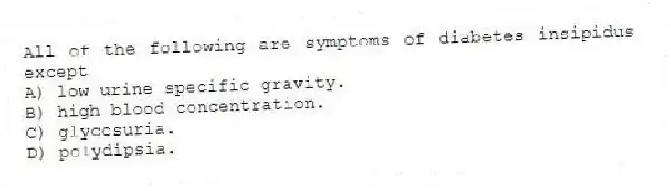 All of the following are symptoms of diabetes insipidus except
A) low urine specific gravity.
B) high blood concentration.
C) glycosuria.
D) polydipsia.