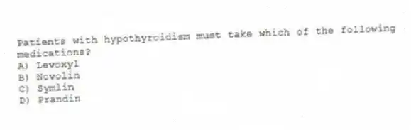 Patients with hypothyroidism must take which of the following medications?
A) Levoxyl
B) Novolin
C) Symlin
D) Prandin
