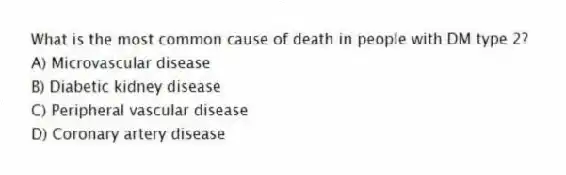 What is the most common cause of death in people with DM type 2?
A) Microvascular disease
B) Diabetic kidney disease
C) Peripheral vascular disease
D) Coronary artery disease