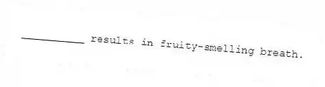 __________ results in fruity-smelling breath.