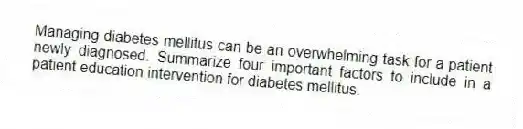 Managing diabetes mellitus can be an overwhelming task for a patient newly diagnosed. Summarize four important factors to include in a patient education intervention for diabetes mellitus.