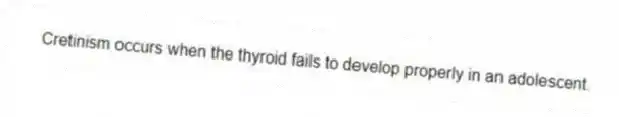 Cretinism occurs when the thyroid fails to develop properly in an adolescent.