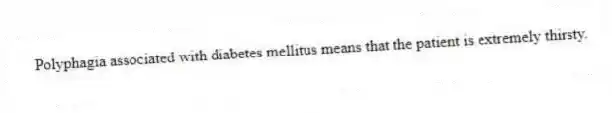 Polyphagia associated with diabetes mellitus means that the patient is extremely thirsty.