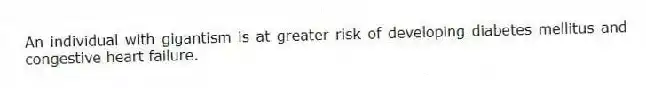 An individual with gigantism is at greater risk of developing diabetes mellitus and congestive heart failure.