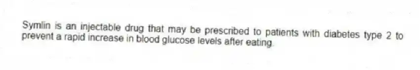 Symlin is an injectable drug that may be prescribed to patients with diabetes type 2 to prevent a rapid increase in blood glucose levels after eating.