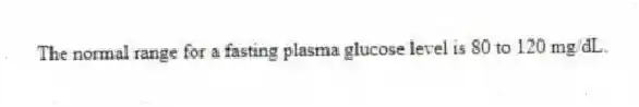 The normal range for a fasting plasma glucose level is 80 to 120 mg/dL.