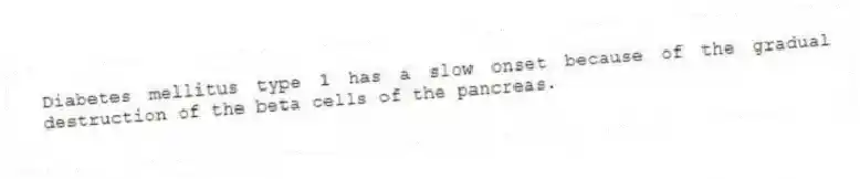 Diabetes mellitus type 1 has a slow onset because of the gradual destruction of the beta cells of the pancreas.