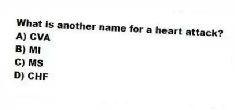 What is another name for a heart attack?
A) CVA
B) MI
C) MS
D) CHF