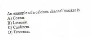 An example of a calcium channel blocker is
A) Cozaar.
B) Lotensin.
C) Cardizem.
D) Tenormin.