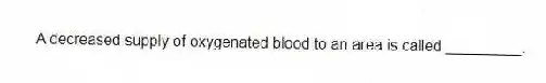 A decreased supply of oxygenated blood to an area is called _________.
