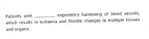 Patients with __________ experience hardening of blood vessels, which results in ischemia and fibrotic changes in multiple tissues and organs.