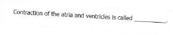 Contraction of the atria and ventricles is called __________.