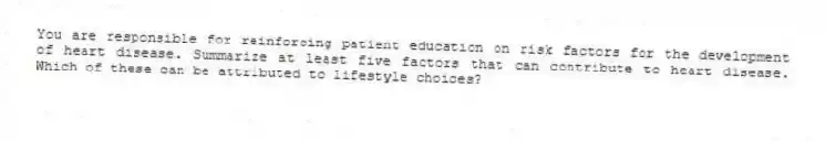 You are responsible for reinforcing patient education on risk factors for the development of heart disease. Summarize at least five factors that can contribute to heart disease. Which of these can be attributed to lifestyle choices?