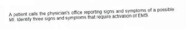 A patient calls the physician's office reporting signs and symptoms of a possible MI. Identify three signs and symptoms that require activation of EMS.