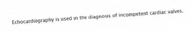 Echocardiography is used in the diagnosis of incompetent cardiac valves.