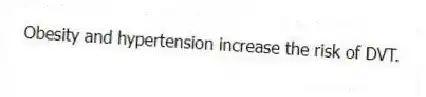 Obesity and hypertension increase the risk of DVT.