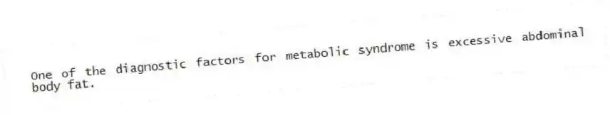 One of the diagnostic factors for metabolic syndrome is excessive abdominal body fat.