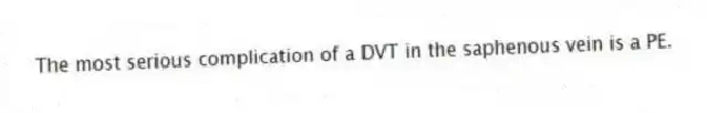 The most serious complication of a DVT in the saphenous vein is a PE.