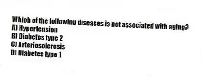 Which of the following diseases is not associated with aging?
A) Hypertension
B) Diabetes type 2
C) Arteriosclerosis
D) Diabetes type 1
