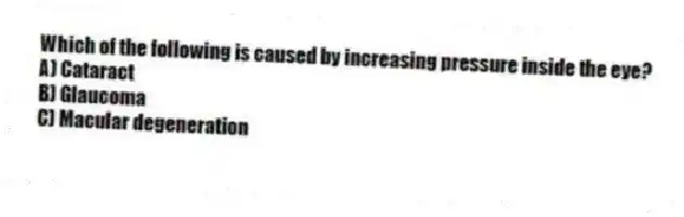 Which of the following is caused by increasing pressure inside the eye?
A) Cataract
B) Glaucoma
C) Macular degeneration