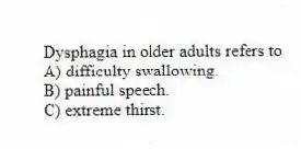 Dysphagia in older adults refers to
A) difficulty swallowing.
B) painful speech.
C) extreme thirst.